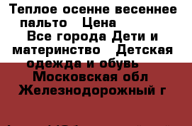  Теплое осенне-весеннее пальто › Цена ­ 1 200 - Все города Дети и материнство » Детская одежда и обувь   . Московская обл.,Железнодорожный г.